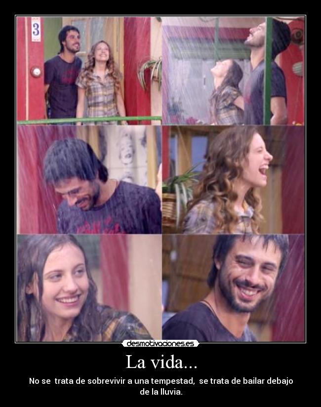 La vida... - No se trata de sobrevivir a una tempestad, se trata de bailar debajo de la lluvia.