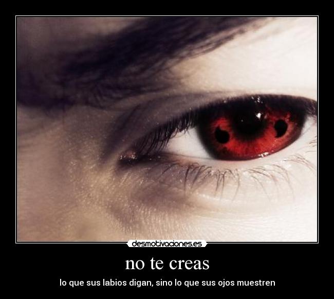 no te creas - lo que sus labios digan, sino lo que sus ojos muestren