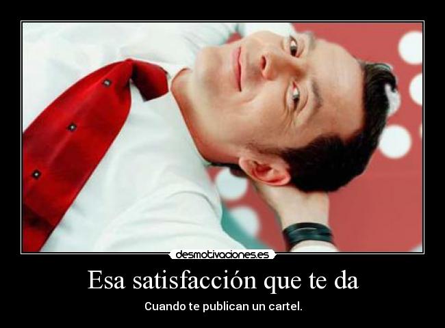 Esa satisfacción que te da - Cuando te publican un cartel.