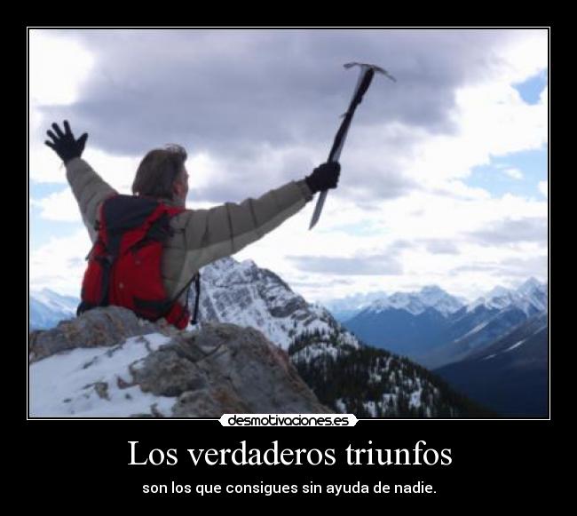 Los verdaderos triunfos - son los que consigues sin ayuda de nadie.