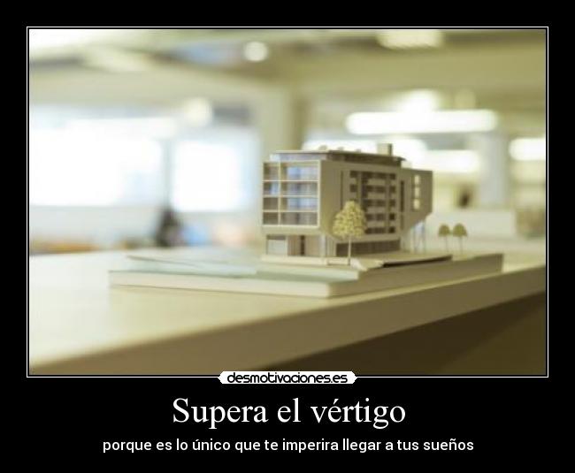 Supera el vértigo - porque es lo único que te imperira llegar a tus sueños