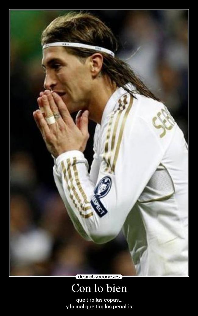 Con lo bien - que tiro las copas...
y lo mal que tiro los penaltis