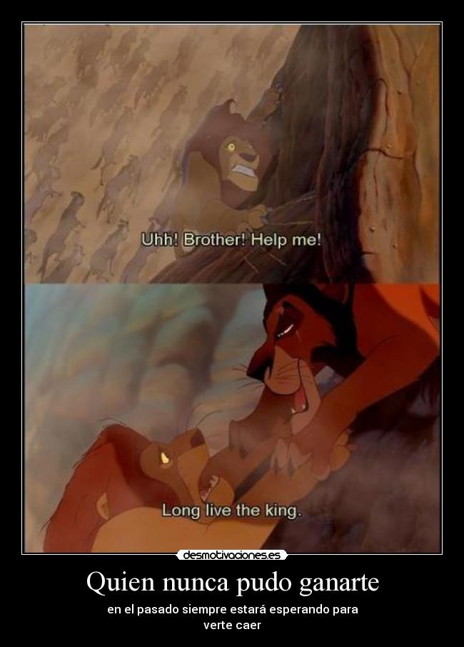 Quien nunca pudo ganarte - en el pasado siempre estará esperando para
verte caer