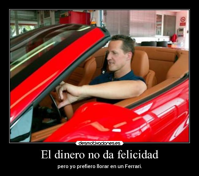 El dinero no da felicidad - pero yo prefiero llorar en un Ferrari.