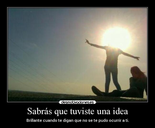 Sabrás que tuviste una idea - Brillante cuando te digan que no se te pudo ocurrir a ti.