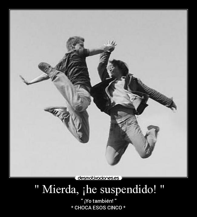  Mierda, ¡he suspendido!  -  ¡Yo también! 
* CHOCA ESOS CINCO *