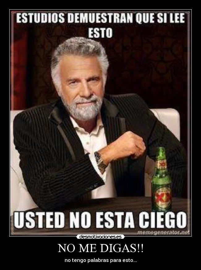 NO ME DIGAS!! - no tengo palabras para esto...
