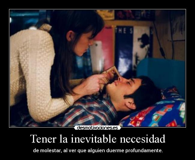 Tener la inevitable necesidad - de molestar, al ver que alguien duerme profundamente.