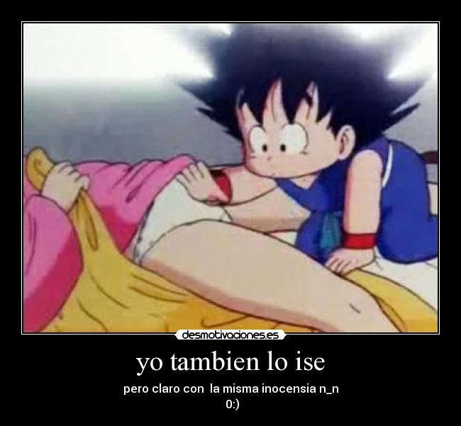 yo tambien lo ise - pero claro con la misma inocensia n_n
0:)