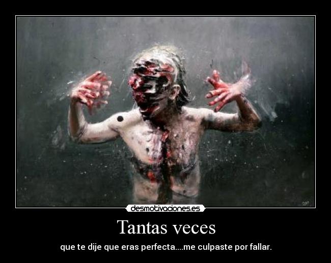 Tantas veces - que te dije que eras perfecta....me culpaste por fallar.