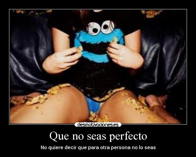 Que no seas perfecto - No quiere decir que para otra persona no lo seas