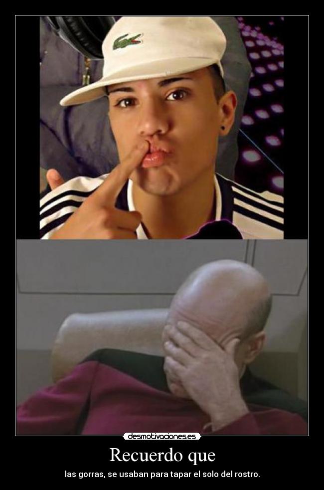 Recuerdo que - las gorras, se usaban para tapar el solo del rostro.