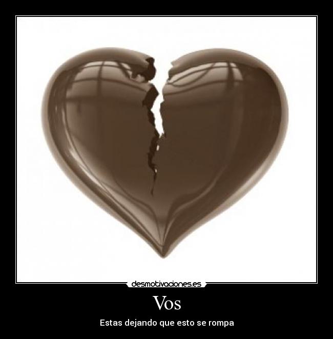 Vos - Estas dejando que esto se rompa
