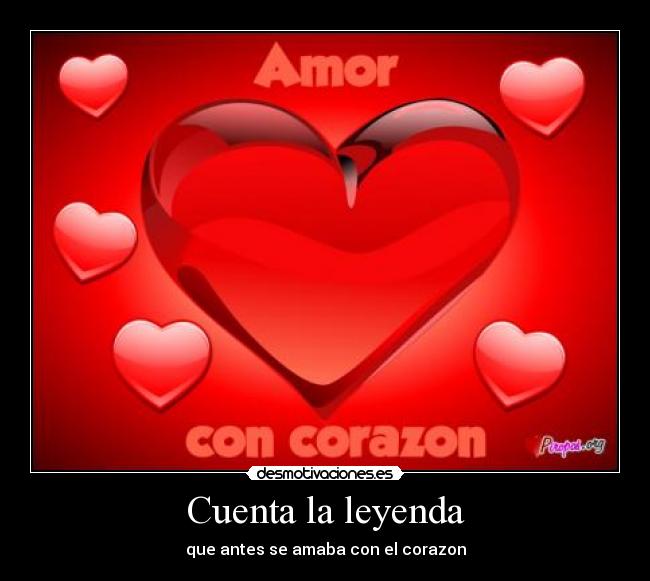 Cuenta la leyenda - que antes se amaba con el corazon