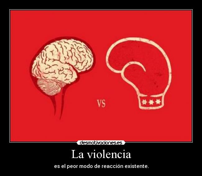 La violencia - es el peor modo de reacción existente.
