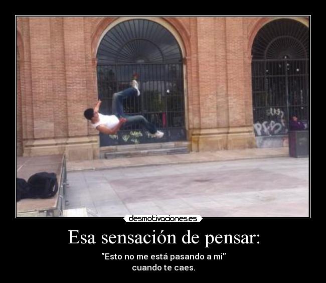 Esa sensación de pensar: - Esto no me está pasando a mi
cuando te caes.