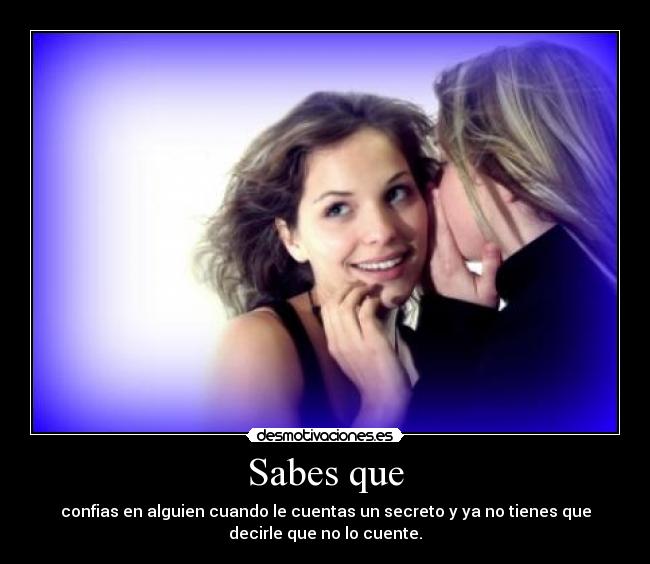 Sabes que - confias en alguien cuando le cuentas un secreto y ya no tienes que
decirle que no lo cuente.