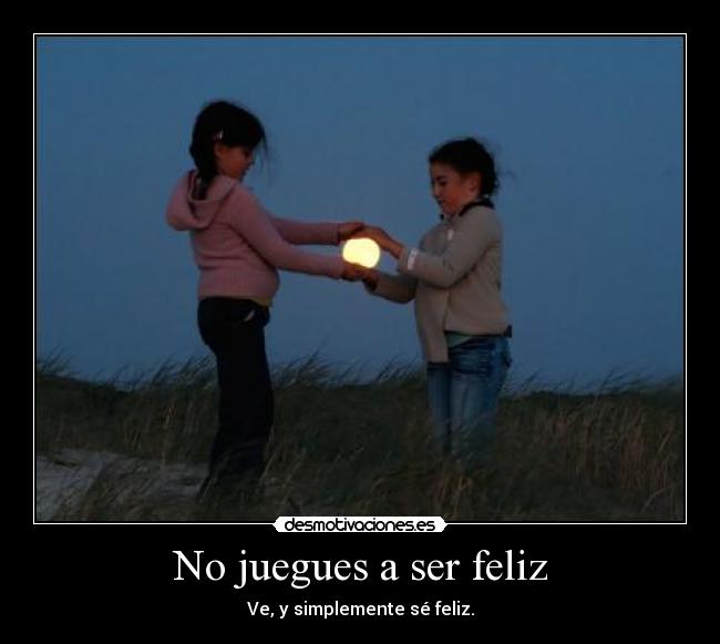 No juegues a ser feliz -
