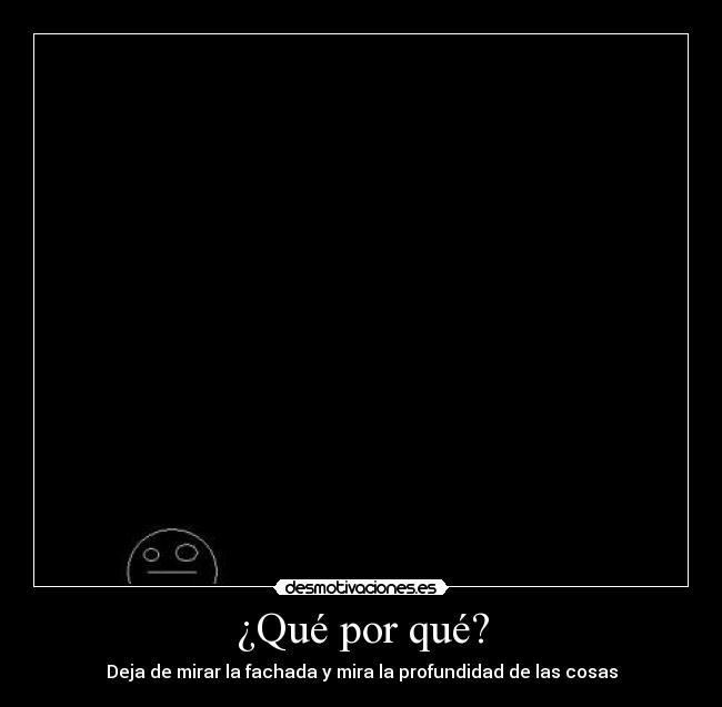 ¿Qué por qué? - Deja de mirar la fachada y mira la profundidad de las cosas
