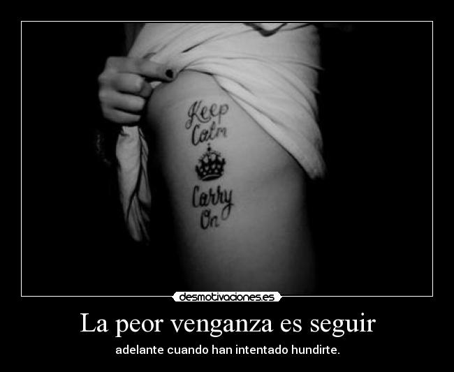 La peor venganza es seguir - adelante cuando han intentado hundirte.