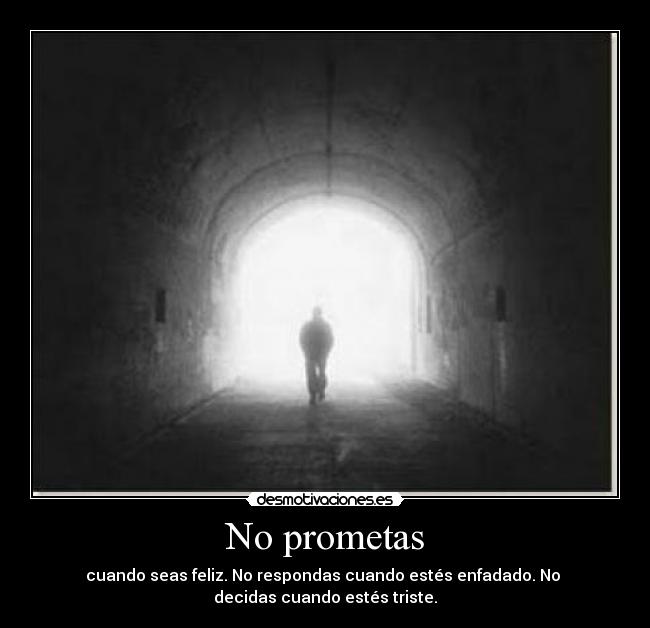 No prometas - cuando seas feliz. No respondas cuando estés enfadado. No 
decidas cuando estés triste.