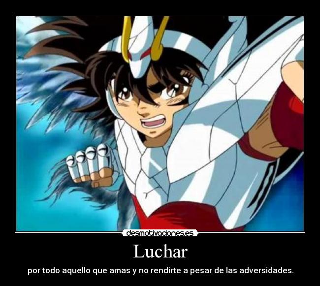 Luchar - por todo aquello que amas y no rendirte a pesar de las adversidades.