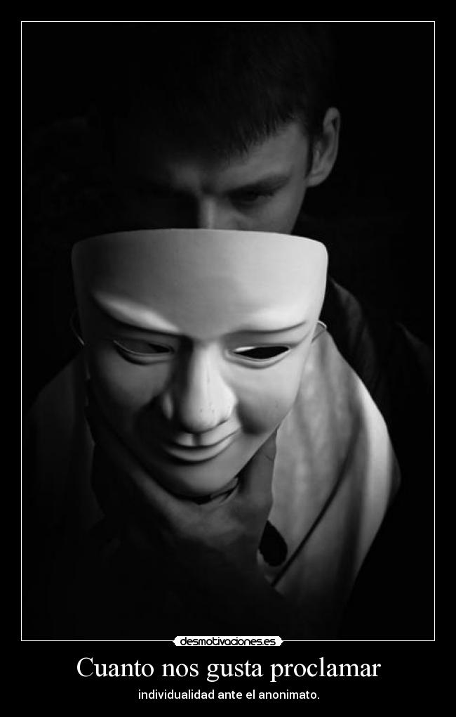 Cuanto nos gusta proclamar - individualidad ante el anonimato.