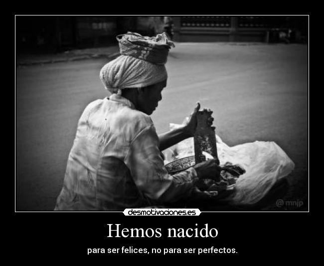 Hemos nacido - para ser felices, no para ser perfectos.