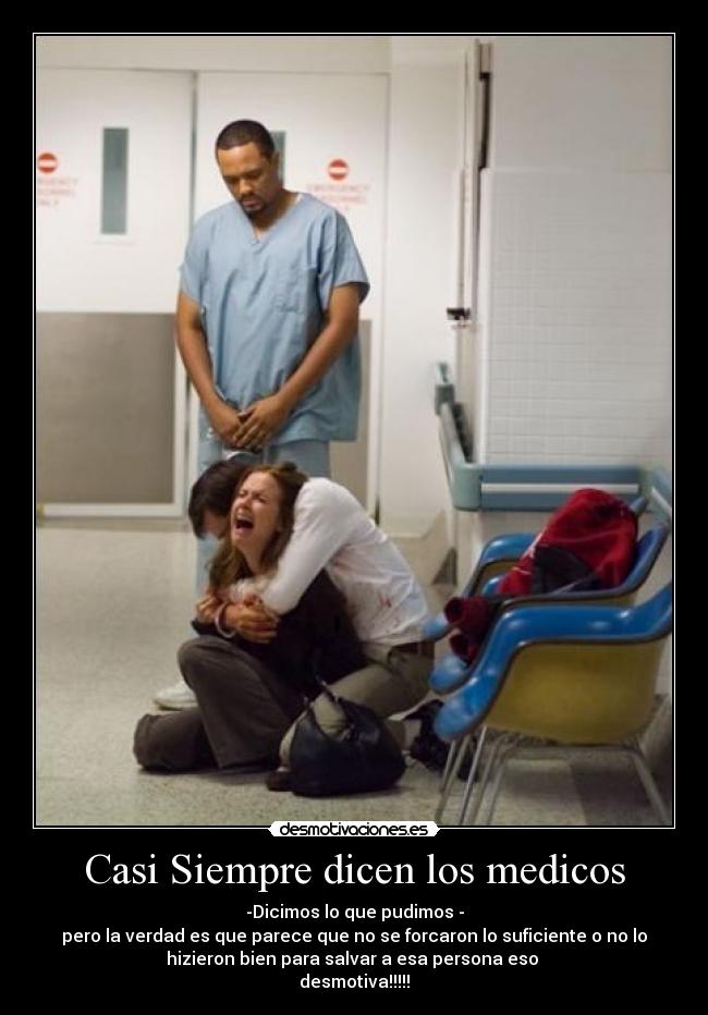 Casi Siempre dicen los medicos - -Dicimos lo que pudimos -
pero la verdad es que parece que no se forcaron lo suficiente o no lo
hizieron bien para salvar a esa persona eso
desmotiva!!!!!
