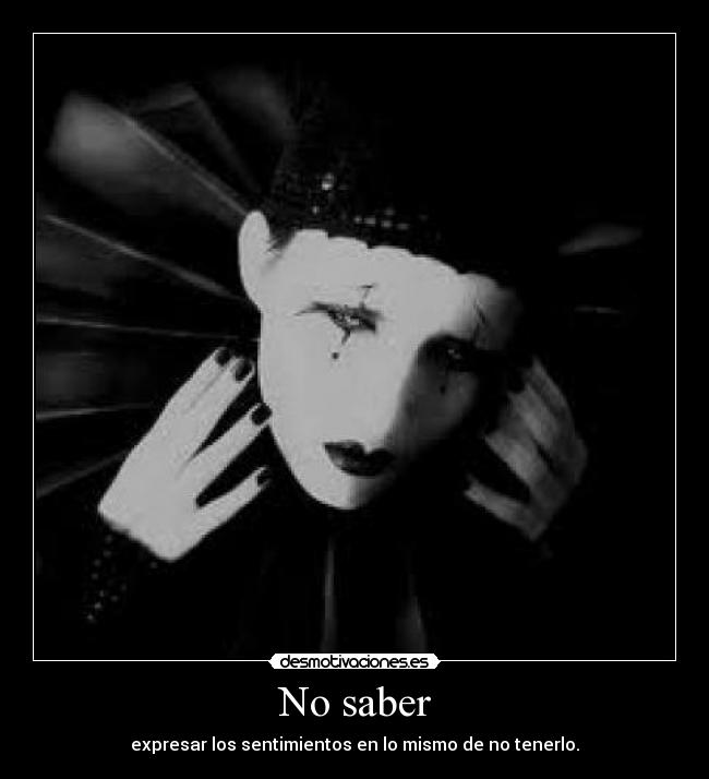 No saber - expresar los sentimientos en lo mismo de no tenerlo.