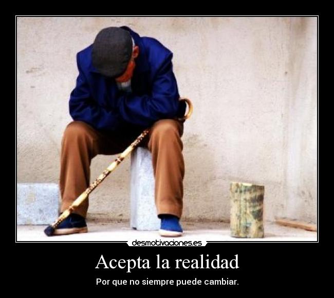 Acepta la realidad - Por que no siempre puede cambiar.