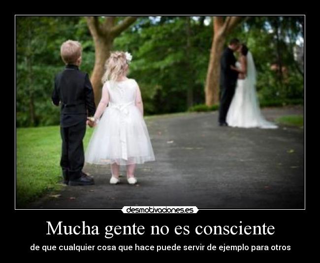 Mucha gente no es consciente - de que cualquier cosa que hace puede servir de ejemplo para otros