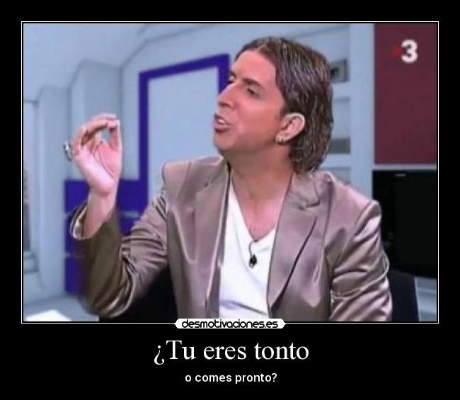 ¿Tu eres tonto -