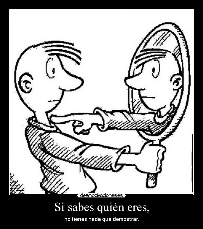 Si sabes quién eres, - no tienes nada que demostrar.