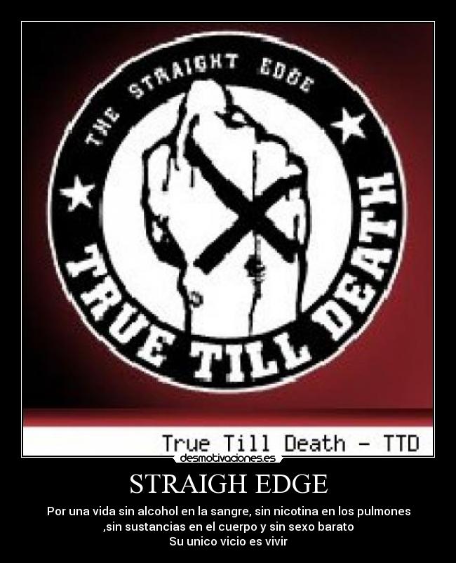STRAIGH EDGE - Por una vida sin alcohol en la sangre, sin nicotina en los pulmones
,sin sustancias en el cuerpo y sin sexo barato
Su unico vicio es vivir