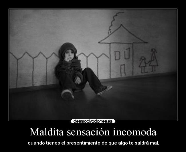 Maldita sensación incomoda -