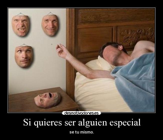 Si quieres ser alguien especial - se tu mismo.