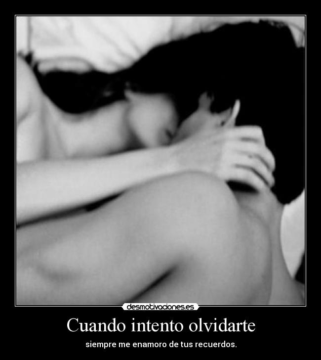 Cuando intento olvidarte - siempre me enamoro de tus recuerdos.