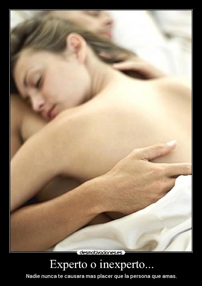 Experto o inexperto... - Nadie nunca te causara mas placer que la persona que amas.