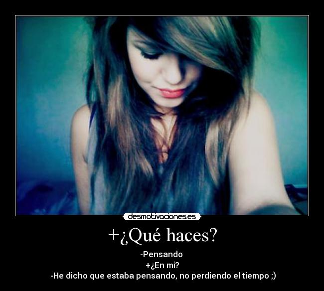 +¿Qué haces? - -Pensando
+¿En mi?
-He dicho que estaba pensando, no perdiendo el tiempo ;)