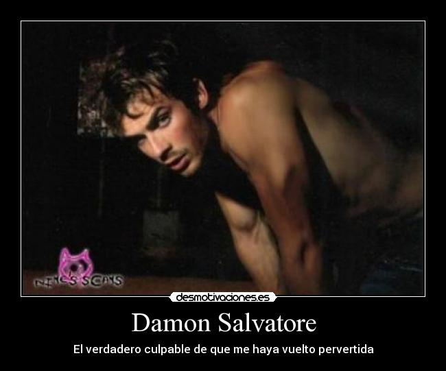 Damon Salvatore - El verdadero culpable de que me haya vuelto pervertida