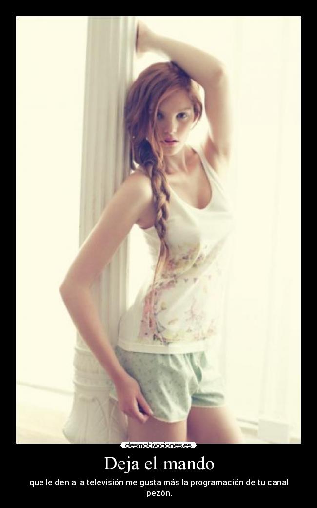 Deja el mando - que le den a la televisión me gusta más la programación de tu canal pezón.