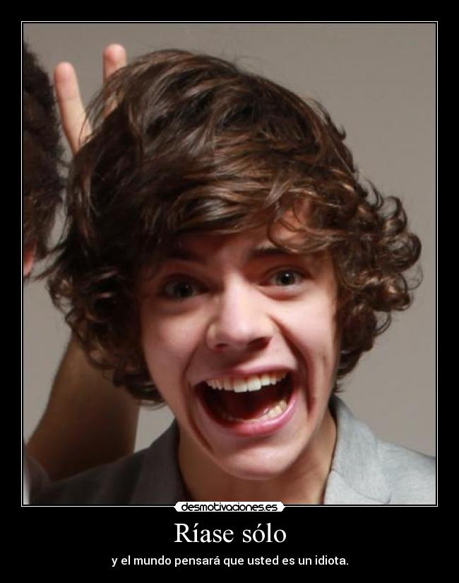 Ríase sólo - y el mundo pensará que usted es un idiota.