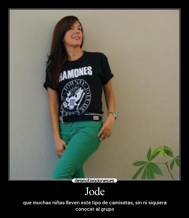 Jode - que muchas niñas lleven este tipo de camisetas, sin ni siquiera conocer al grupo