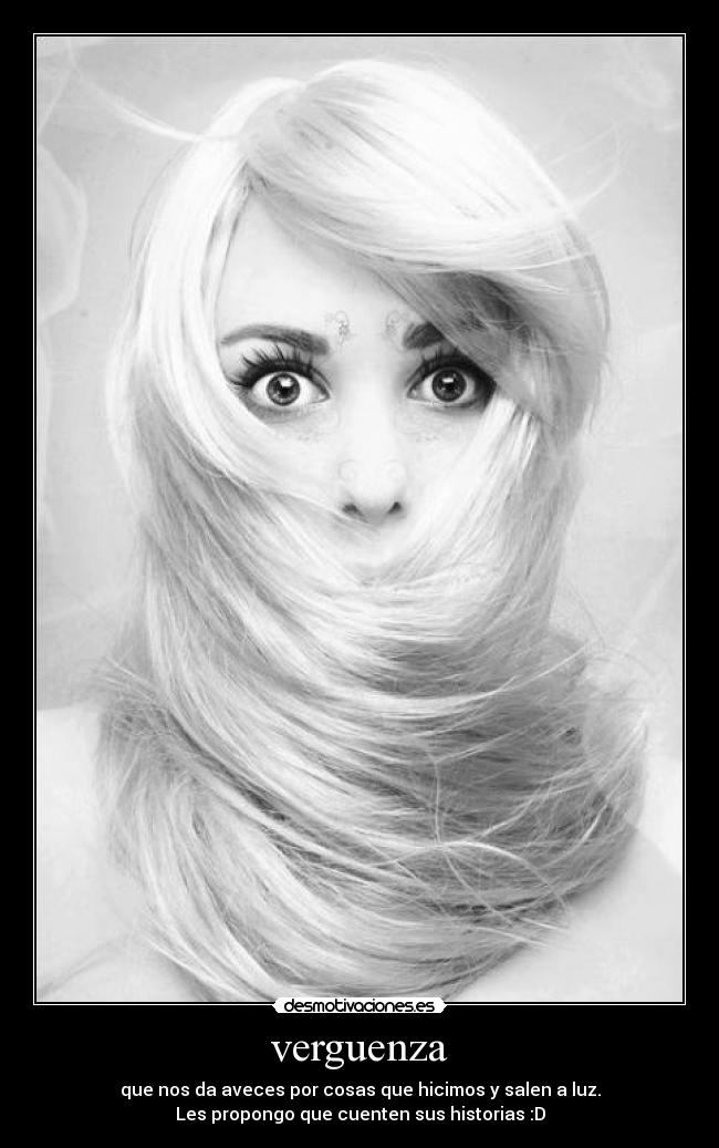 verguenza - que nos da aveces por cosas que hicimos y salen a luz.
Les propongo que cuenten sus historias :D