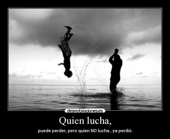 Quien lucha, -