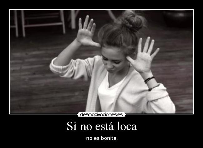 Si no está loca - no es bonita.