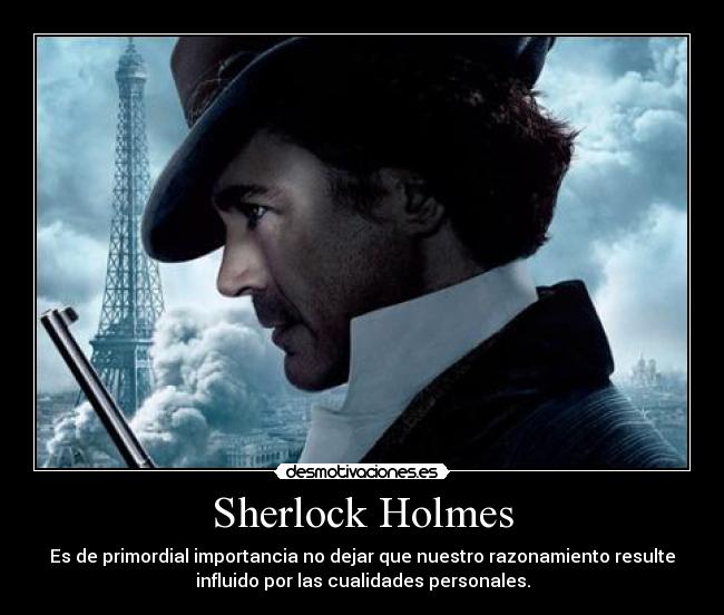 Sherlock Holmes - Es de primordial importancia no dejar que nuestro razonamiento resulte
influido por las cualidades personales.