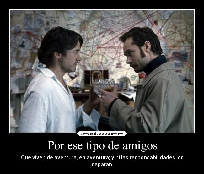 Por ese tipo de amigos - Que viven de aventura, en aventura; y ni las responsabilidades los separan.
