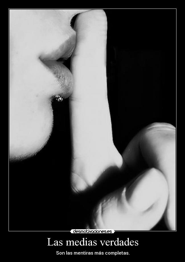 Las medias verdades - Son las mentiras más completas.